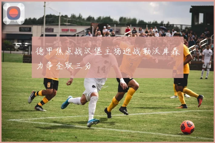 德甲焦点战汉堡主场迎战勒沃库森力争全取三分