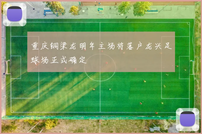 重庆铜梁龙明年主场将落户龙兴足球场正式确定