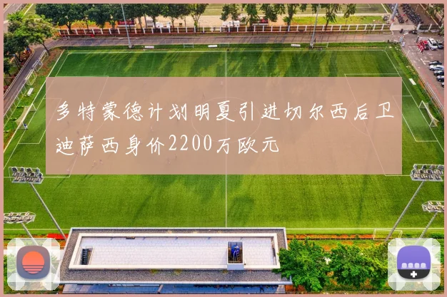 多特蒙德计划明夏引进切尔西后卫迪萨西身价2200万欧元