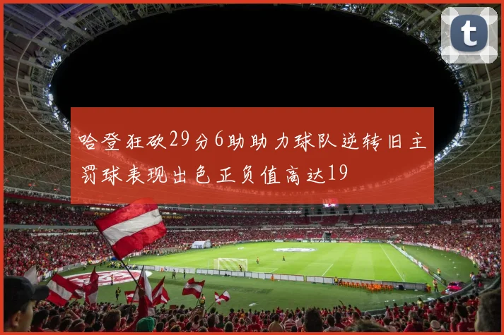 哈登狂砍29分6助助力球队逆转旧主罚球表现出色正负值高达19