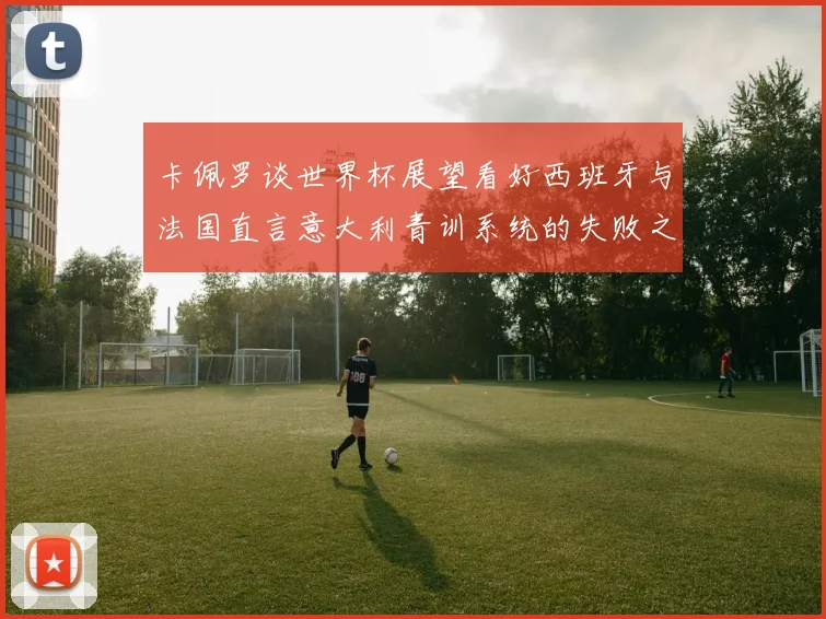 卡佩罗谈世界杯展望看好西班牙与法国直言意大利青训系统的失败之处