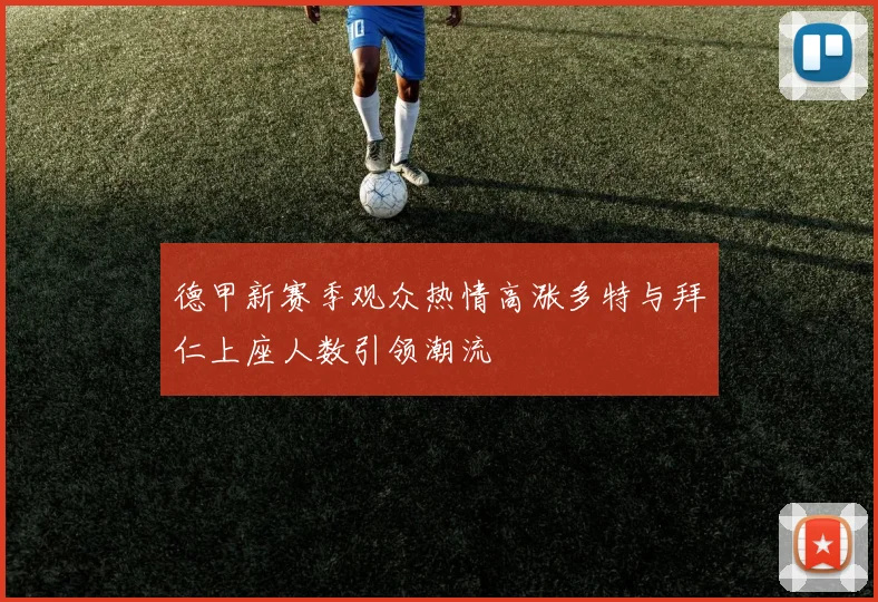 德甲新赛季观众热情高涨多特与拜仁上座人数引领潮流