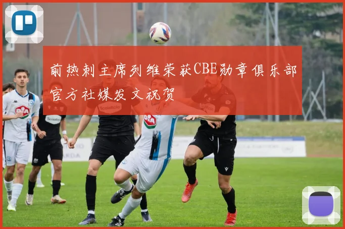 前热刺主席列维荣获CBE勋章俱乐部官方社媒发文祝贺