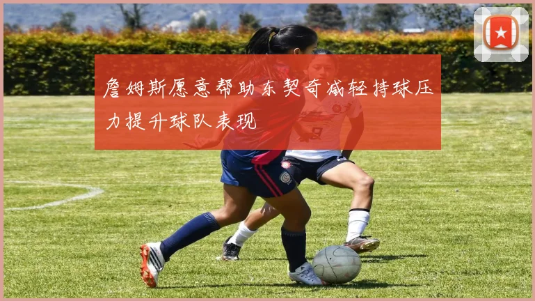 詹姆斯愿意帮助东契奇减轻持球压力提升球队表现