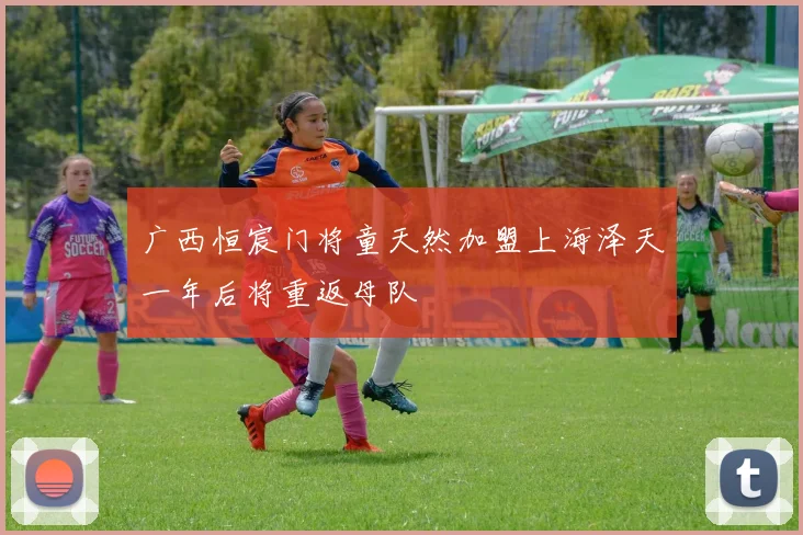 广西恒宸门将童天然加盟上海泽天一年后将重返母队