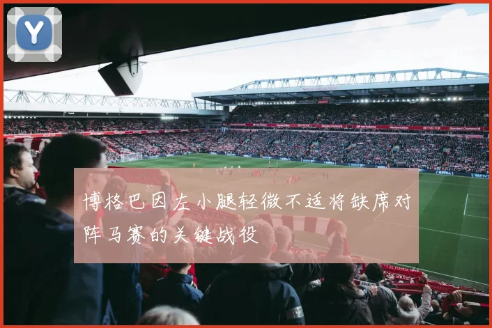 博格巴因左小腿轻微不适将缺席对阵马赛的关键战役