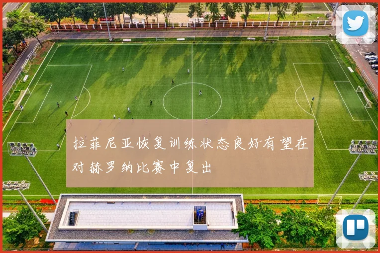 拉菲尼亚恢复训练状态良好有望在对赫罗纳比赛中复出