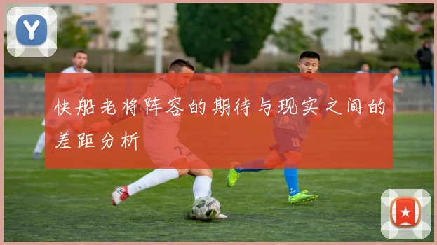 快船老将阵容的期待与现实之间的差距分析