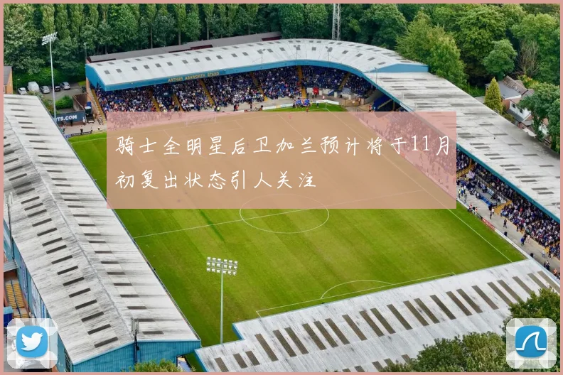 骑士全明星后卫加兰预计将于11月初复出状态引人关注