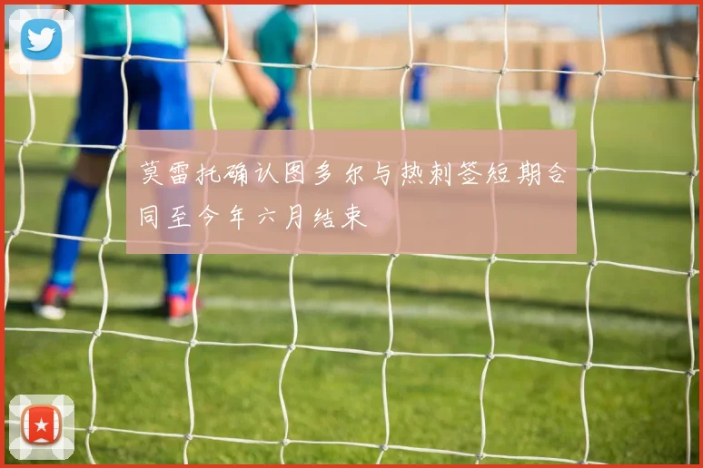 莫雷托确认图多尔与热刺签短期合同至今年六月结束