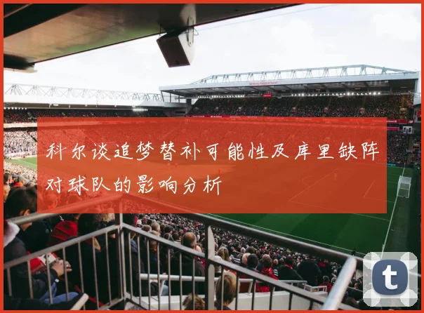 科尔谈追梦替补可能性及库里缺阵对球队的影响分析