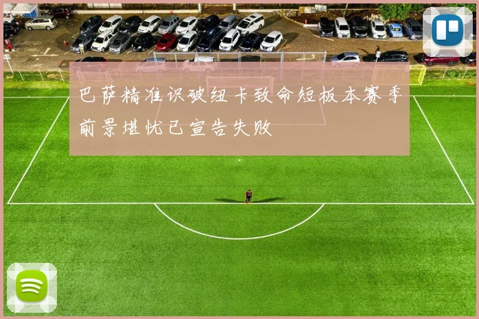 巴萨精准识破纽卡致命短板本赛季前景堪忧已宣告失败