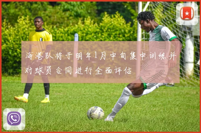 海港队将于明年1月中旬集中训练并对球员合同进行全面评估
