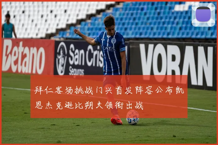 拜仁客场挑战门兴首发阵容公布凯恩杰克逊比朔夫领衔出战