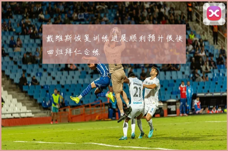 戴维斯恢复训练进展顺利预计很快回归拜仁合练