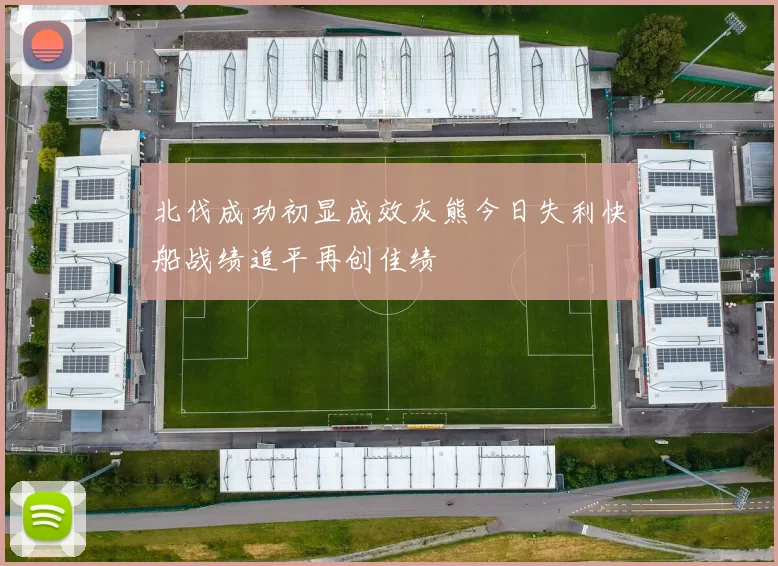 北伐成功初显成效灰熊今日失利快船战绩追平再创佳绩
