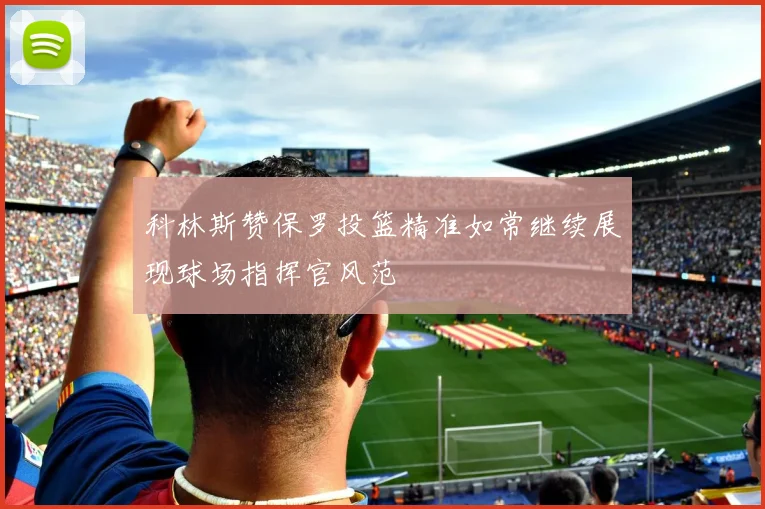 科林斯赞保罗投篮精准如常继续展现球场指挥官风范